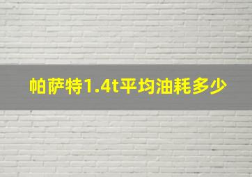 帕萨特1.4t平均油耗多少