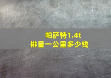 帕萨特1.4t排量一公里多少钱