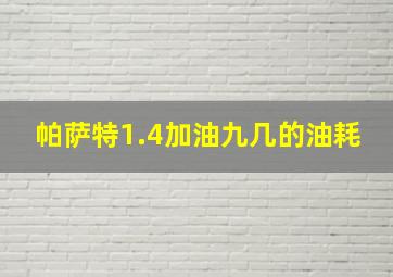 帕萨特1.4加油九几的油耗