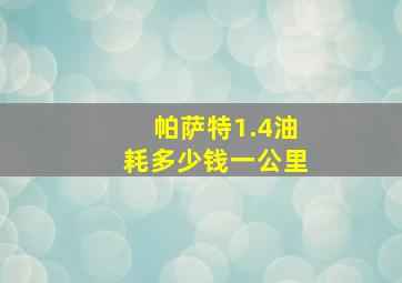 帕萨特1.4油耗多少钱一公里