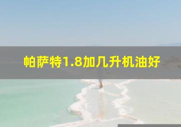 帕萨特1.8加几升机油好