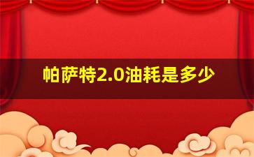 帕萨特2.0油耗是多少