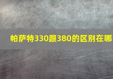 帕萨特330跟380的区别在哪