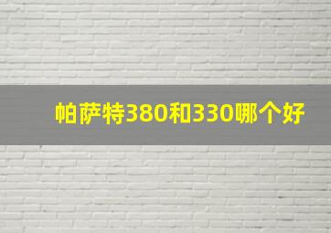 帕萨特380和330哪个好