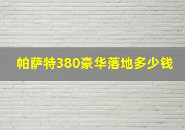 帕萨特380豪华落地多少钱