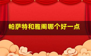 帕萨特和雅阁哪个好一点