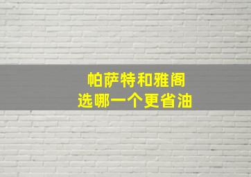 帕萨特和雅阁选哪一个更省油