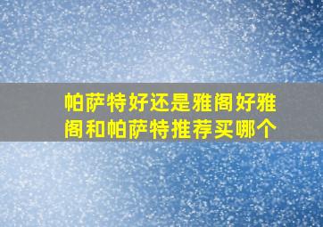 帕萨特好还是雅阁好雅阁和帕萨特推荐买哪个