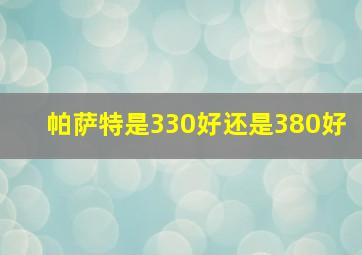 帕萨特是330好还是380好