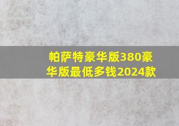 帕萨特豪华版380豪华版最低多钱2024款