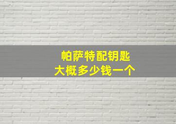 帕萨特配钥匙大概多少钱一个