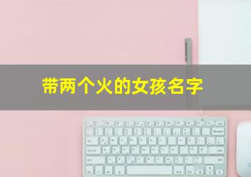 带两个火的女孩名字