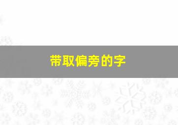 带取偏旁的字