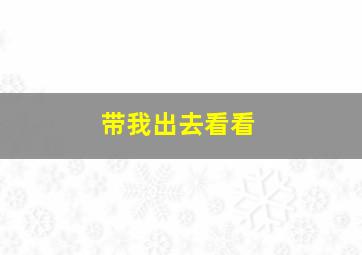 带我出去看看