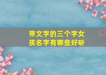 带文字的三个字女孩名字有哪些好听