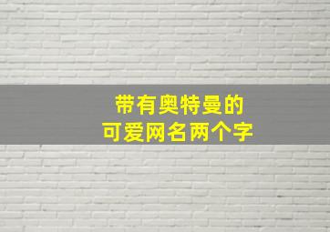 带有奥特曼的可爱网名两个字