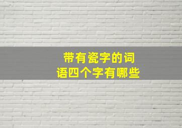 带有瓷字的词语四个字有哪些