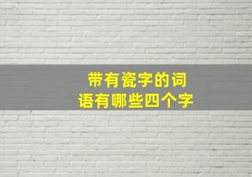 带有瓷字的词语有哪些四个字