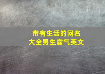 带有生活的网名大全男生霸气英文