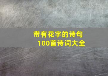 带有花字的诗句100首诗词大全