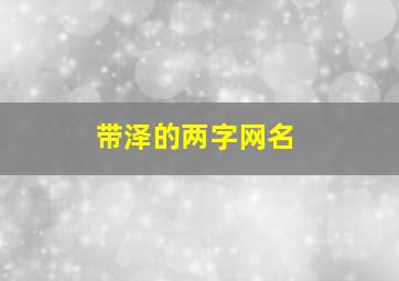 带泽的两字网名