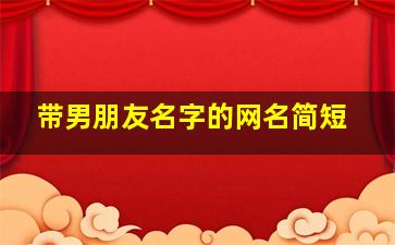 带男朋友名字的网名简短