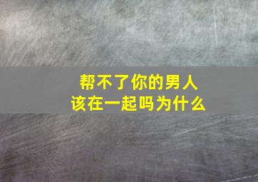 帮不了你的男人该在一起吗为什么