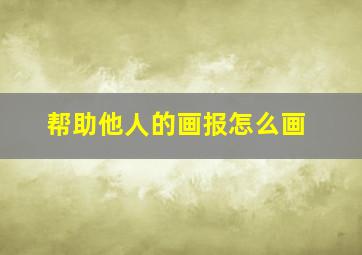 帮助他人的画报怎么画