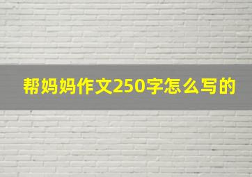 帮妈妈作文250字怎么写的