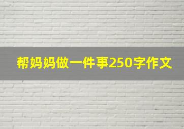 帮妈妈做一件事250字作文