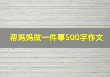 帮妈妈做一件事500字作文