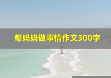 帮妈妈做事情作文300字