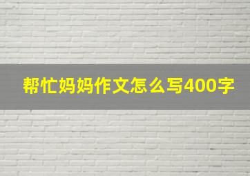 帮忙妈妈作文怎么写400字