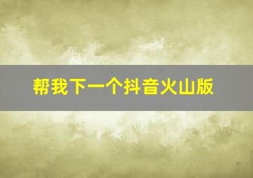 帮我下一个抖音火山版