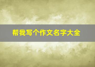 帮我写个作文名字大全