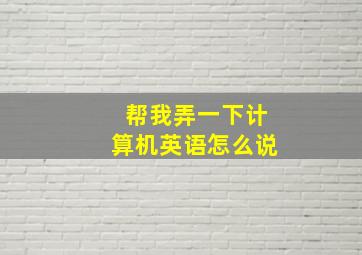 帮我弄一下计算机英语怎么说