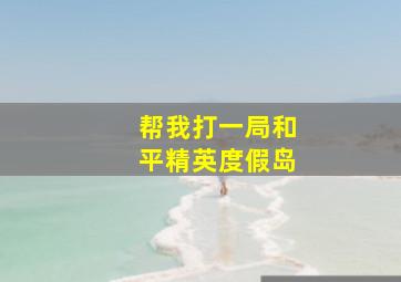 帮我打一局和平精英度假岛