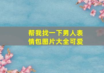 帮我找一下男人表情包图片大全可爱