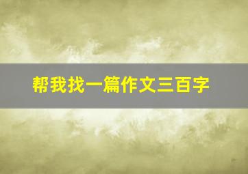 帮我找一篇作文三百字