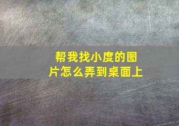 帮我找小度的图片怎么弄到桌面上