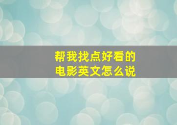 帮我找点好看的电影英文怎么说