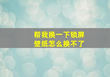 帮我换一下锁屏壁纸怎么换不了