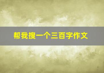 帮我搜一个三百字作文