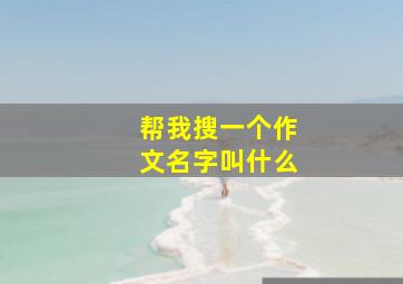 帮我搜一个作文名字叫什么