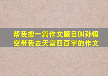 帮我搜一篇作文题目叫孙悟空带我去天宫四百字的作文