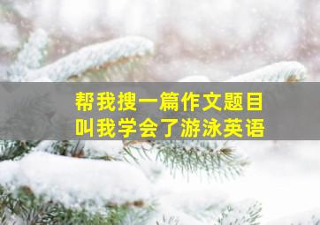 帮我搜一篇作文题目叫我学会了游泳英语