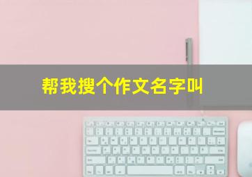 帮我搜个作文名字叫