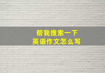 帮我搜索一下英语作文怎么写