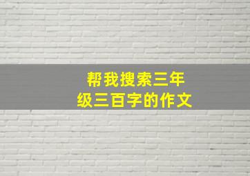 帮我搜索三年级三百字的作文