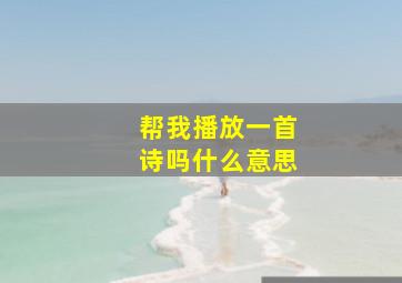 帮我播放一首诗吗什么意思